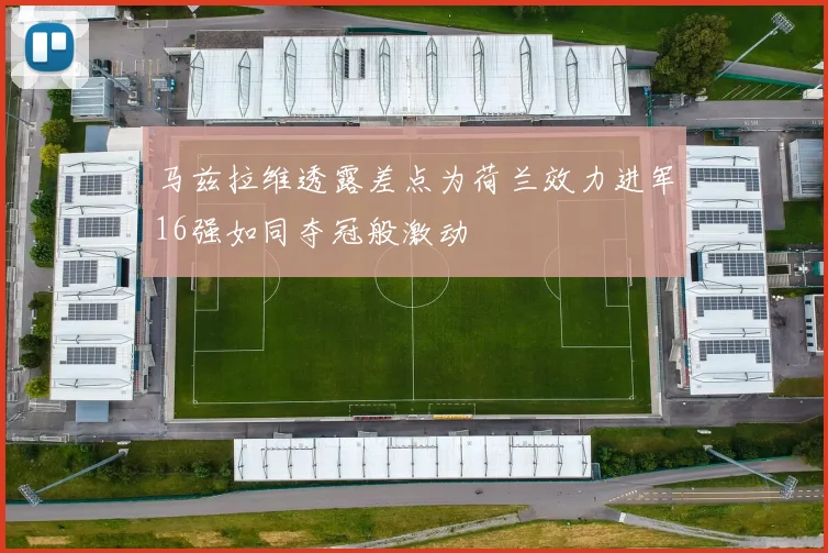 马兹拉维透露差点为荷兰效力进军16强如同夺冠般激动