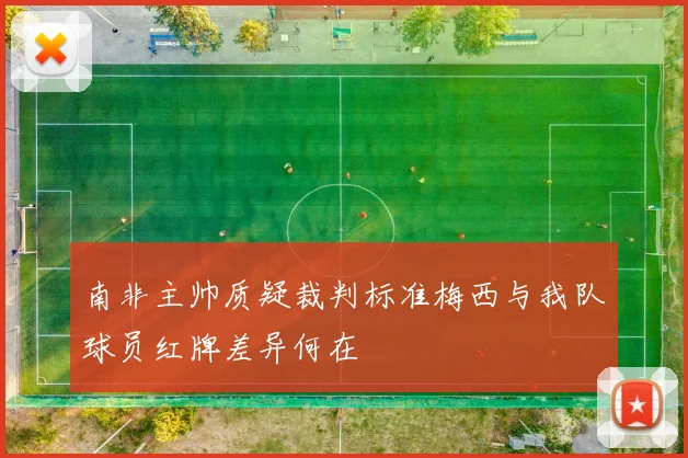 南非主帅质疑裁判标准梅西与我队球员红牌差异何在