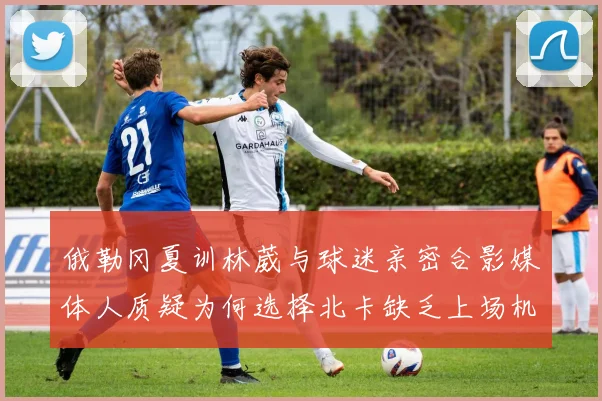 俄勒冈夏训林葳与球迷亲密合影媒体人质疑为何选择北卡缺乏上场机会