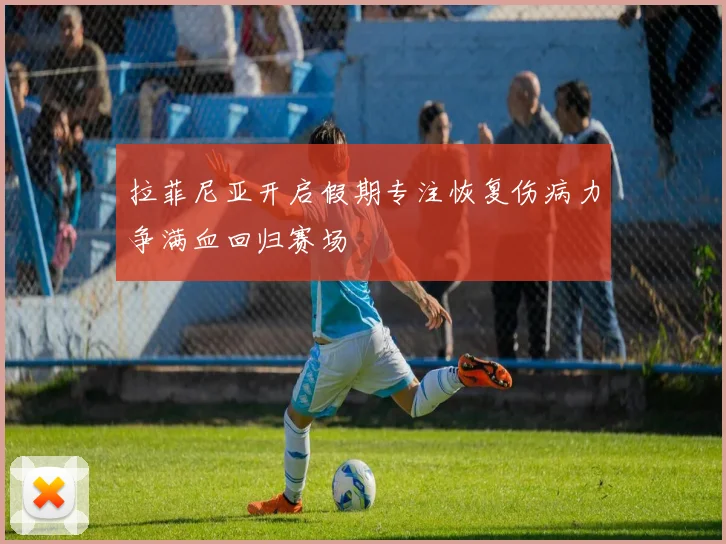拉菲尼亚开启假期专注恢复伤病力争满血回归赛场