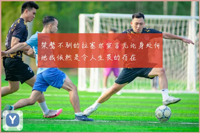 桀骜不驯的拉塞尔宣言无论身处何地我依然是令人生畏的存在