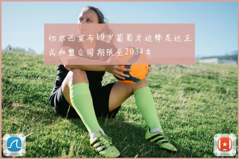 切尔西宣布19岁葡萄牙边锋昆达正式加盟合同期限至2034年