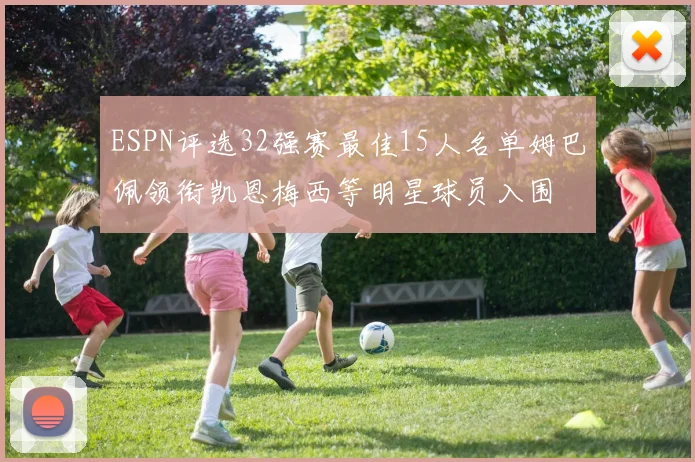 ESPN评选32强赛最佳15人名单姆巴佩领衔凯恩梅西等明星球员入围