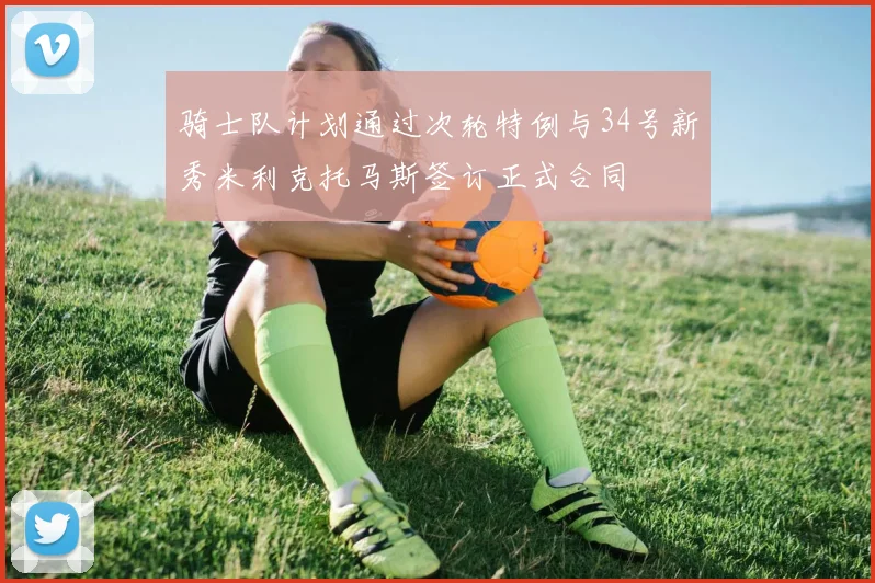 骑士队计划通过次轮特例与34号新秀米利克托马斯签订正式合同